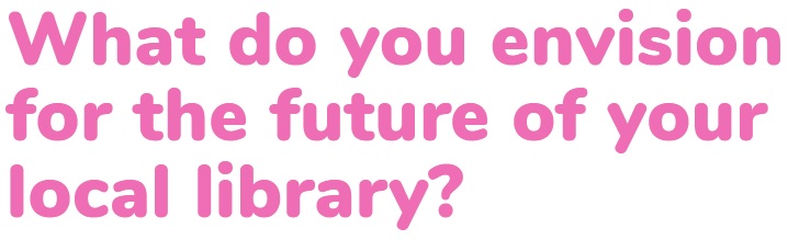 What do you envision for the future of your local library?